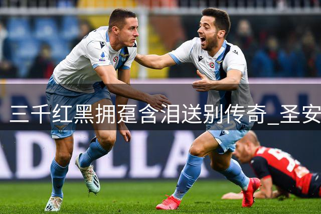 三千红黑拥趸含泪送别传奇 圣安布罗焦教堂见证巴雷西最后荣光