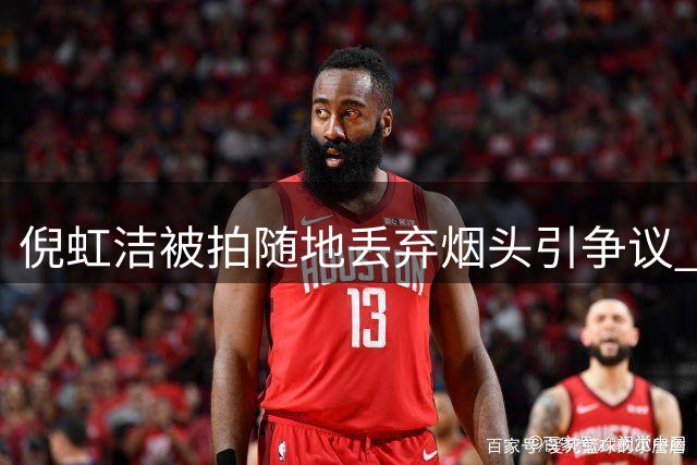 倪虹洁被拍随地丢弃烟头引争议 公众人物行为再受拷问