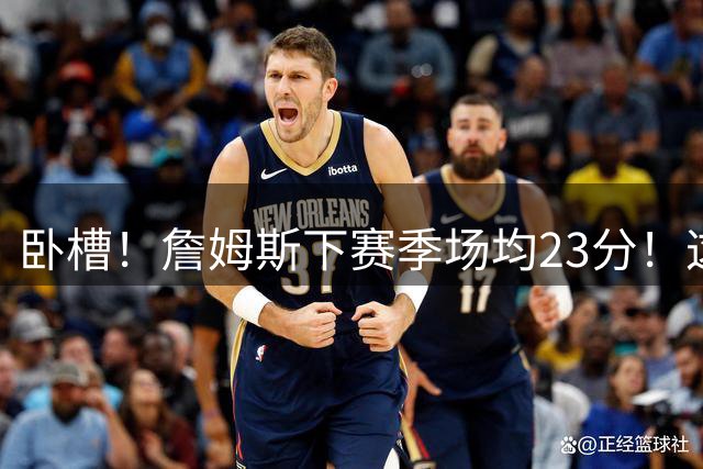 卧槽！詹姆斯下赛季场均23分！这数据要炸...