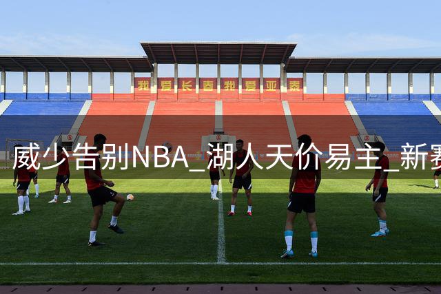 威少告别NBA 湖人天价易主 新赛季赛程揭晓