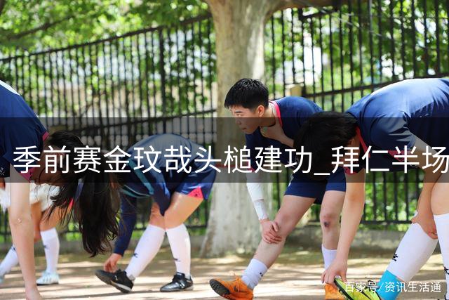 季前赛金玟哉头槌建功 拜仁半场1球领先维拉