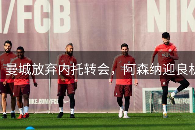 曼城放弃内托转会，阿森纳迎良机抢人