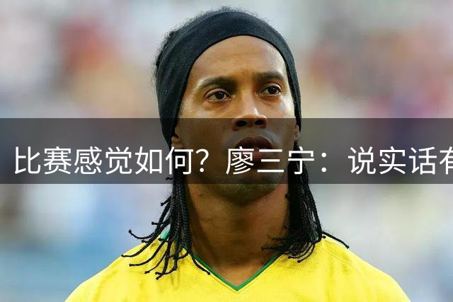 比赛感觉如何？廖三宁：说实话有点累，比赛结束后最想睡觉
