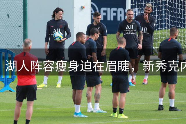 湖人阵容瘦身迫在眉睫，新秀克内克特恐成牺牲品