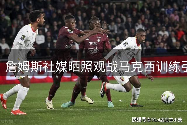 詹姆斯社媒晒照观战马克西训练引回忆