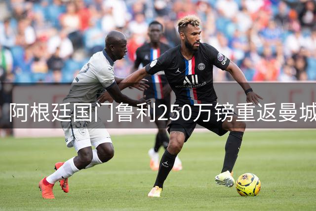 阿根廷国门鲁利250万镑重返曼城 签2+1合约填补门将空缺