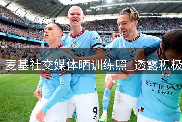 麦基社交媒体晒训练照 透露积极备战状态