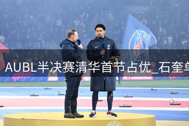 AUBL半决赛清华首节占优 石奎单节9分率队领先上交