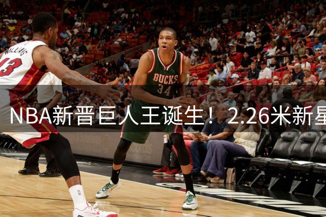 NBA新晋"巨人王"诞生！2.26米新星正式登陆洛杉矶